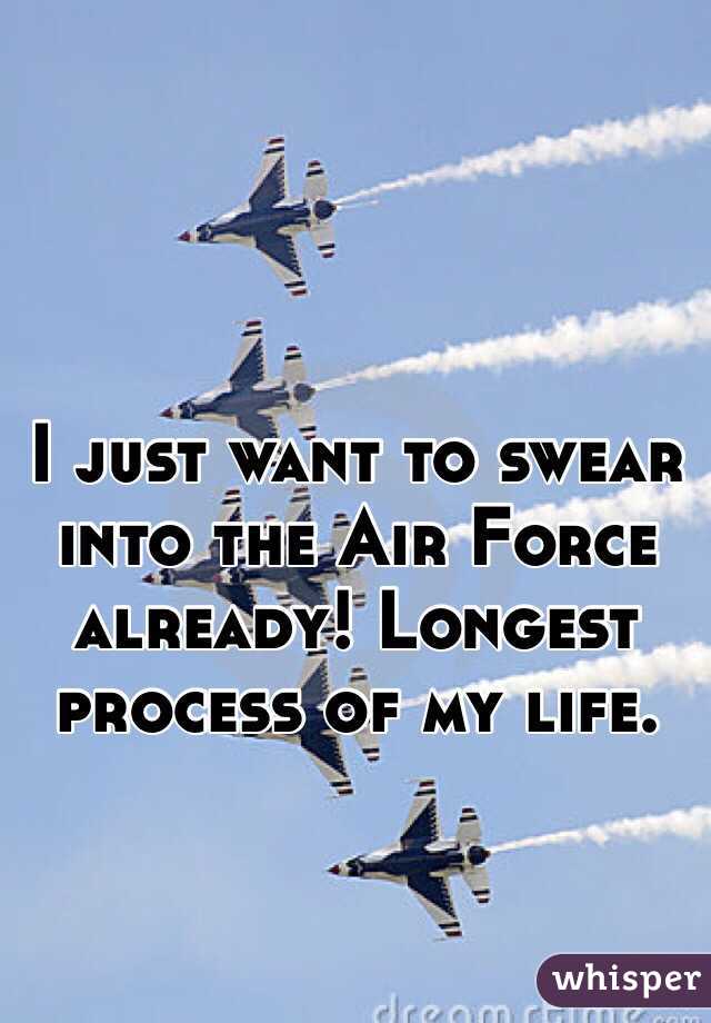 I just want to swear into the Air Force already! Longest process of my life. 