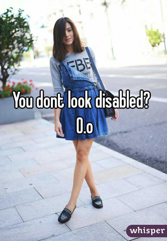 You dont look disabled?  O.o