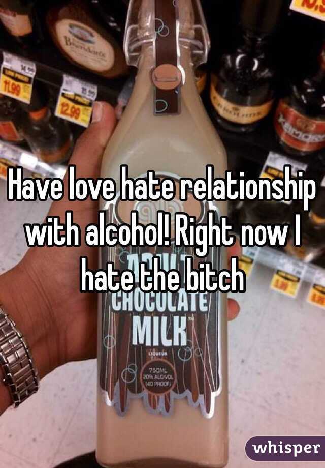 Have love hate relationship with alcohol! Right now I hate the bitch