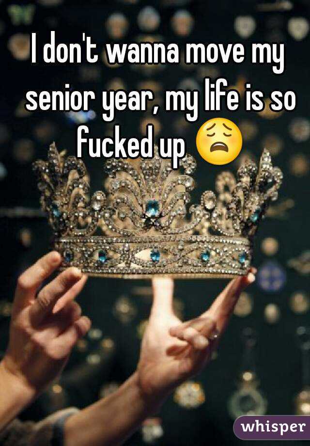 I don't wanna move my senior year, my life is so fucked up 😩 