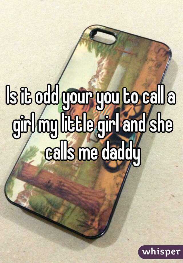 Is it odd your you to call a girl my little girl and she calls me daddy