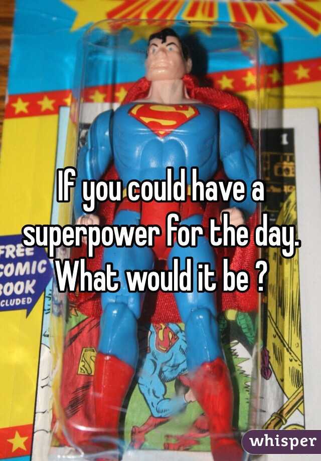 If you could have a superpower for the day. What would it be ?