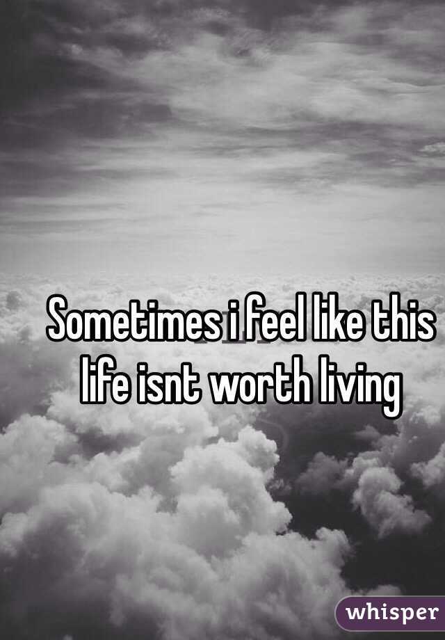 Sometimes i feel like this life isnt worth living