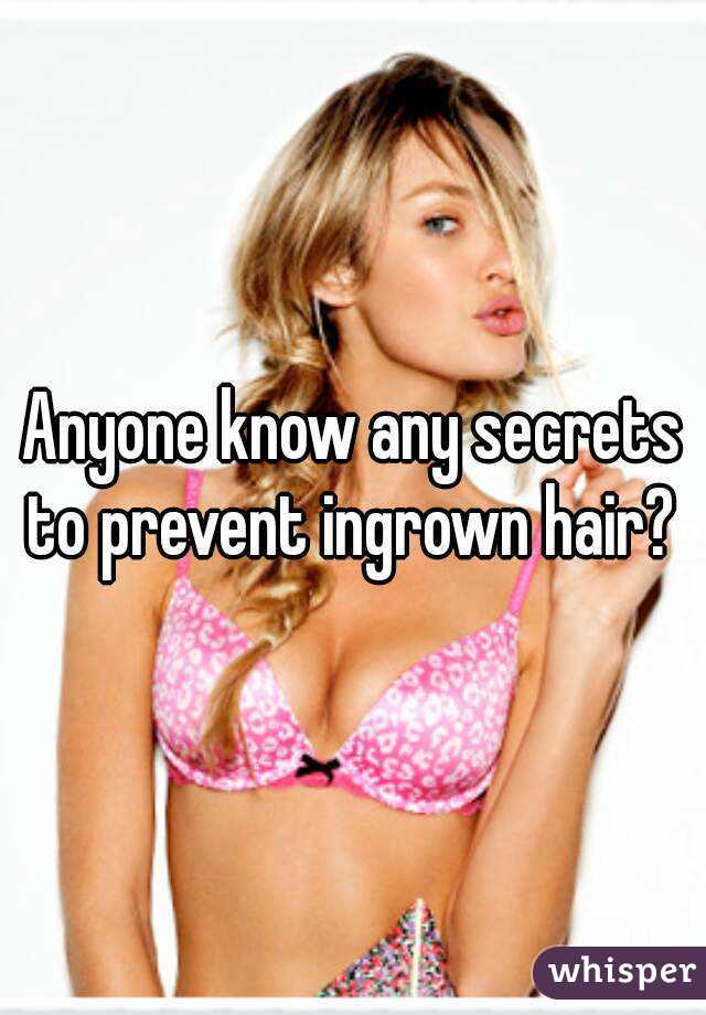 Anyone know any secrets to prevent ingrown hair? 