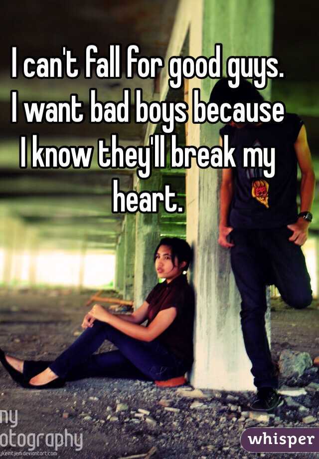 I can't fall for good guys. 
I want bad boys because
I know they'll break my heart.