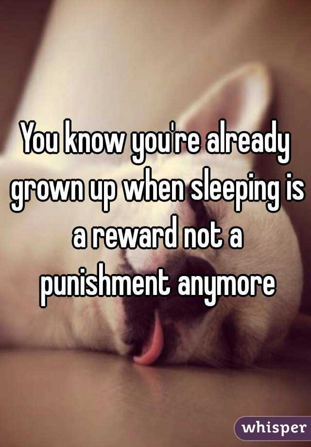You know you're already grown up when sleeping is a reward not a punishment anymore