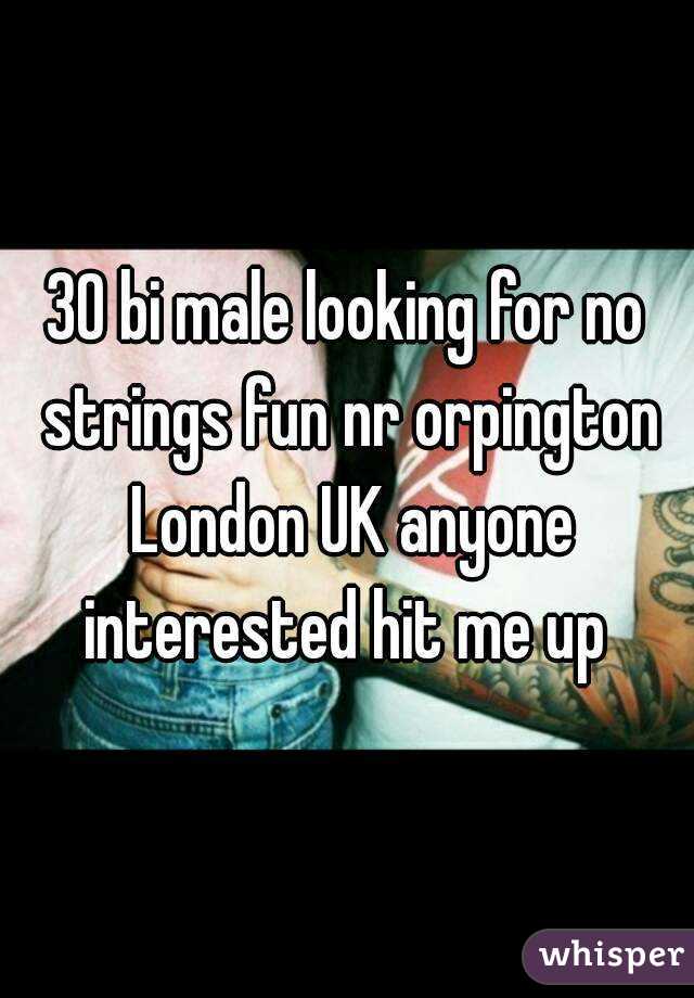 30 bi male looking for no strings fun nr orpington London UK anyone interested hit me up 