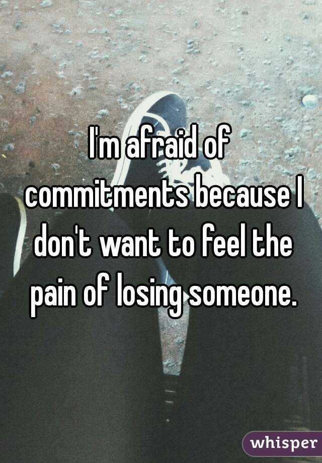 I'm afraid of commitments because I don't want to feel the pain of losing someone.
