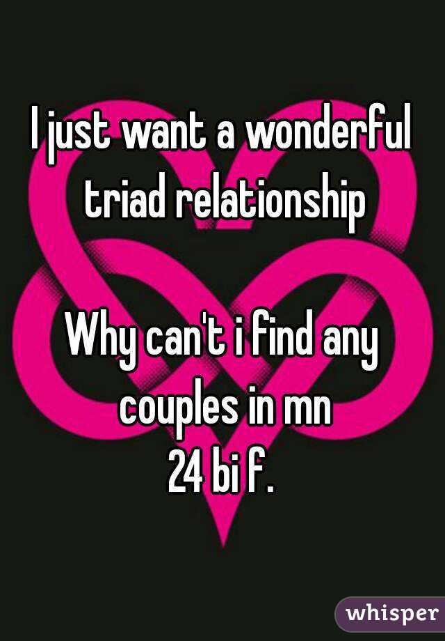 I just want a wonderful triad relationship

Why can't i find any couples in mn
24 bi f.