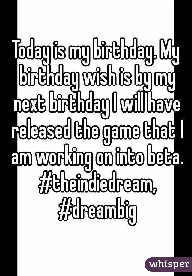 Today is my birthday. My birthday wish is by my next birthday I will have released the game that I am working on into beta. #theindiedream, #dreambig