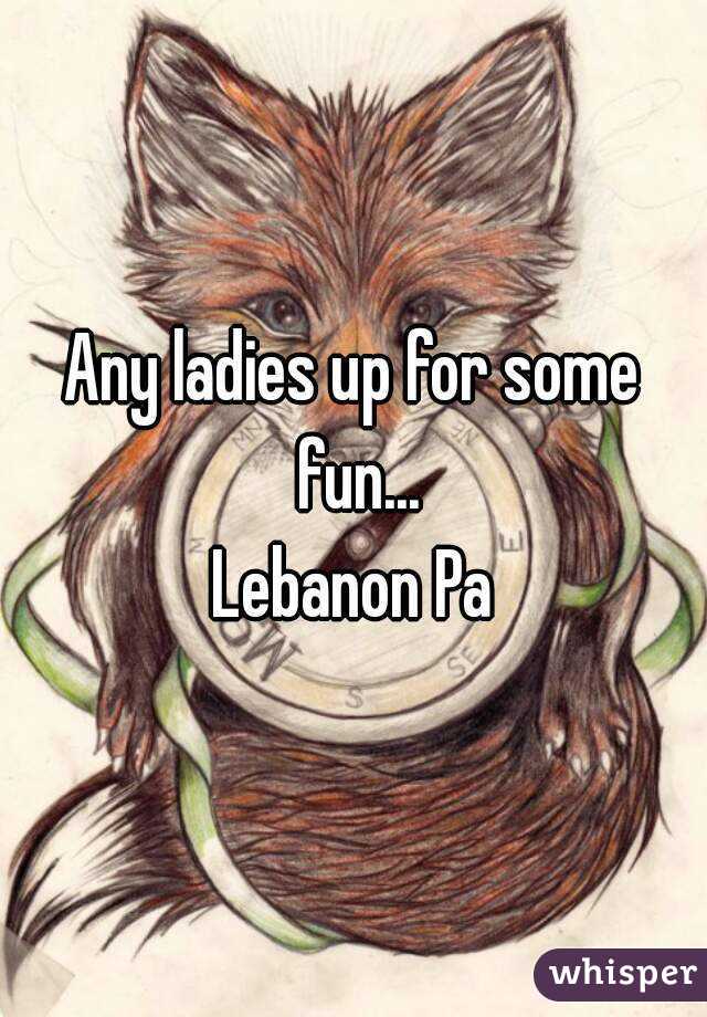 Any ladies up for some fun...
Lebanon Pa