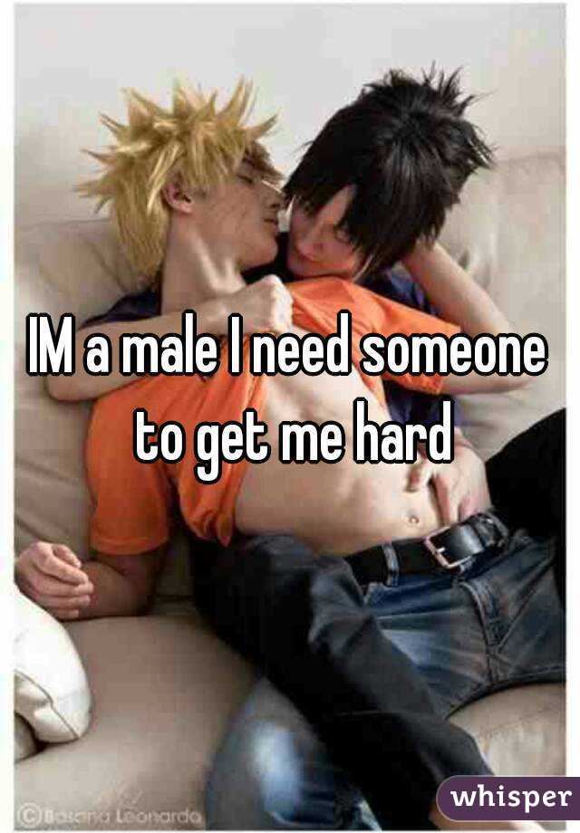 IM a male I need someone to get me hard