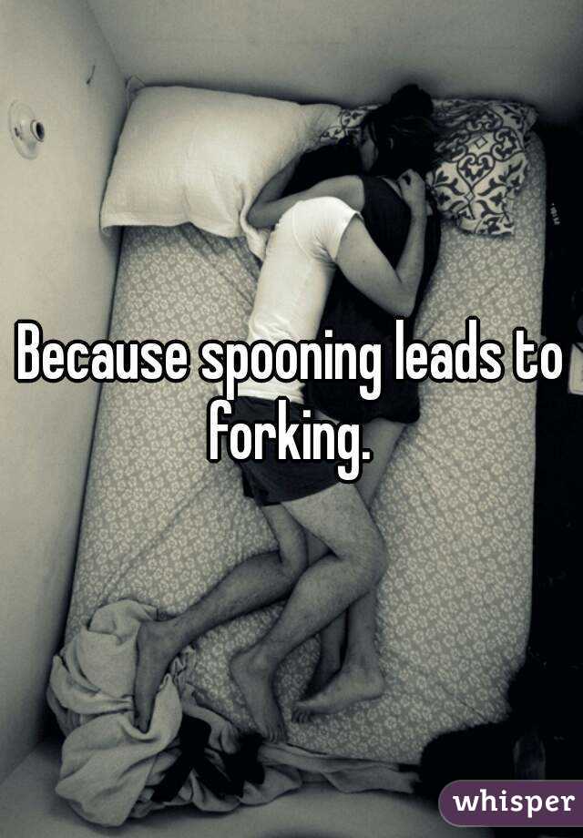 Because spooning leads to forking. 