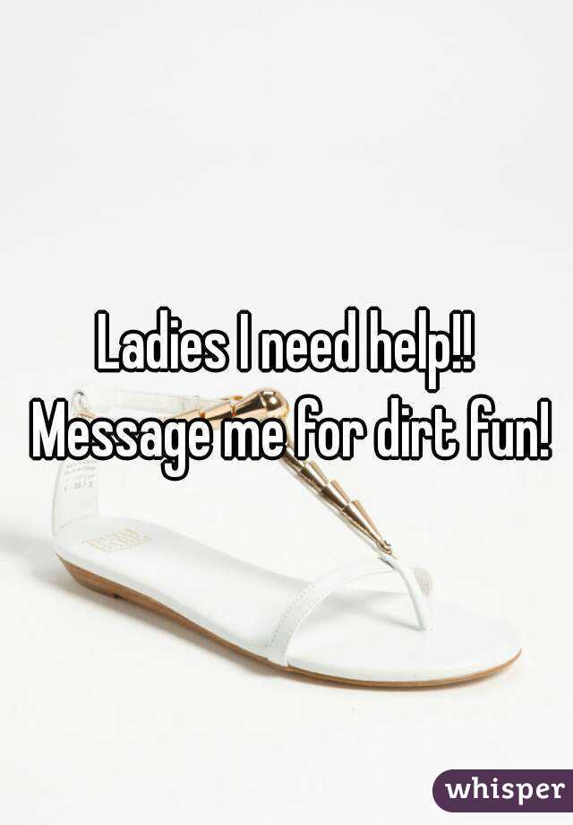 Ladies I need help!! Message me for dirt fun!