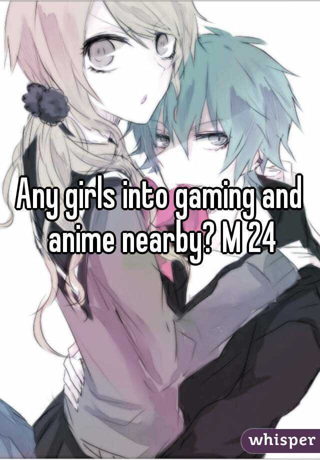 Any girls into gaming and anime nearby? M 24