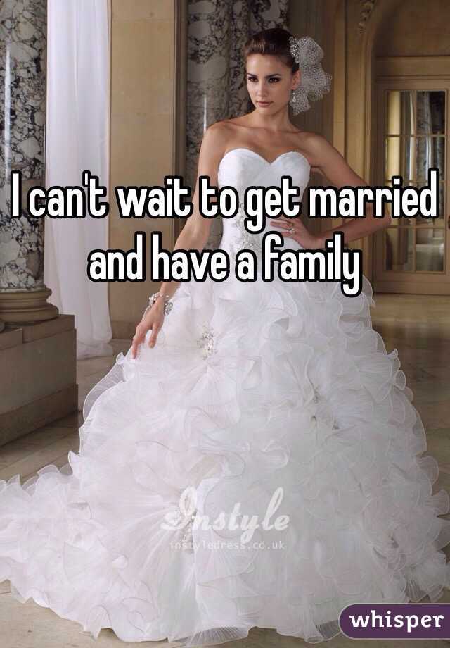 I can't wait to get married and have a family 
