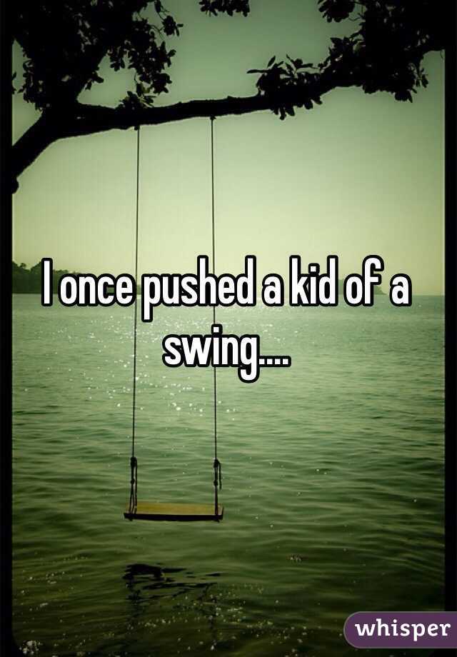 I once pushed a kid of a swing....