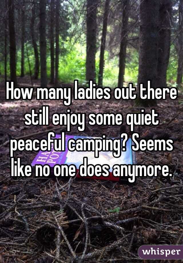How many ladies out there still enjoy some quiet peaceful camping? Seems like no one does anymore. 