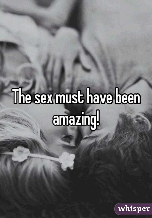 The sex must have been amazing!