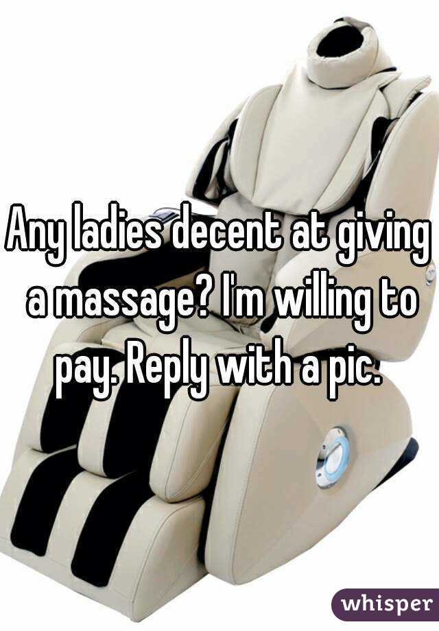 Any ladies decent at giving a massage? I'm willing to pay. Reply with a pic. 