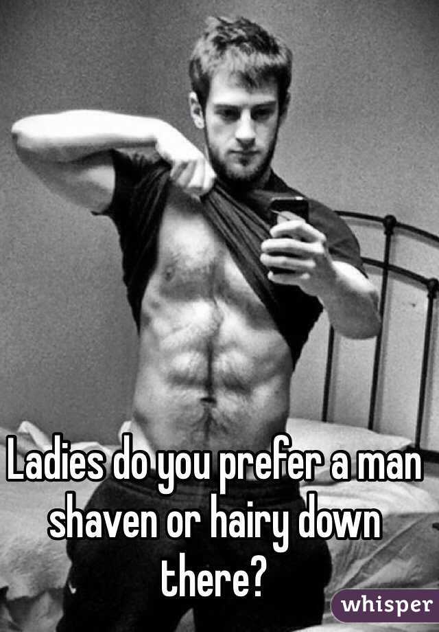 Ladies do you prefer a man shaven or hairy down there?
