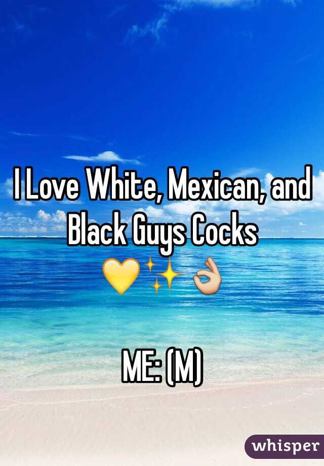 I Love White, Mexican, and Black Guys Cocks
💛✨👌

ME: (M)