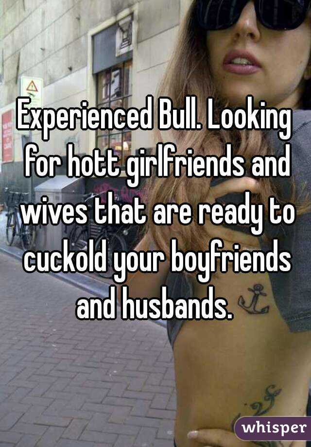 Experienced Bull. Looking for hott girlfriends and wives that are ready to cuckold your boyfriends and husbands. 
