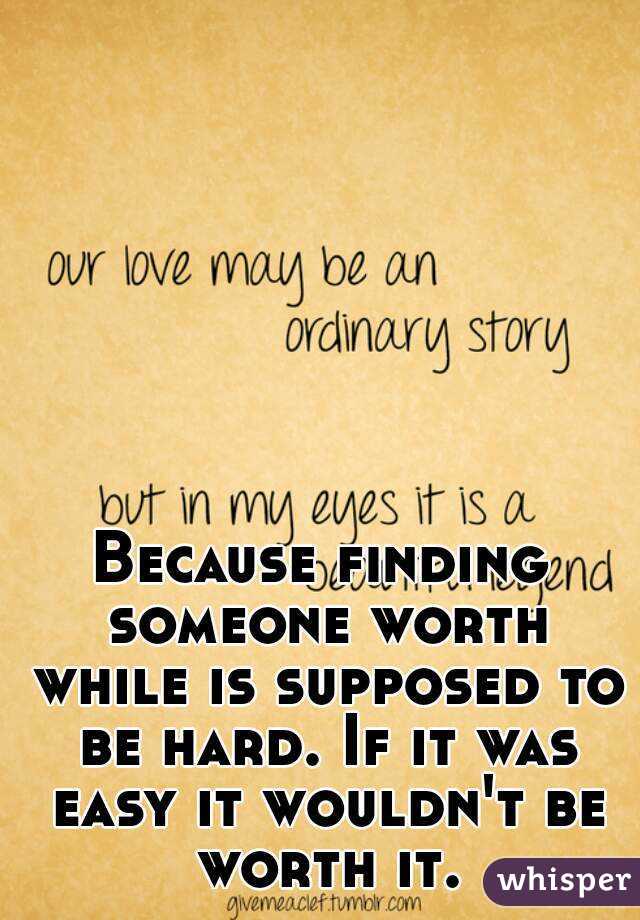 Because finding someone worth while is supposed to be hard. If it was easy it wouldn't be worth it.