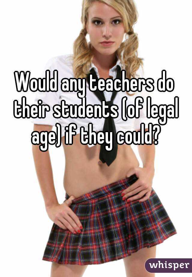 Would any teachers do their students (of legal age) if they could?