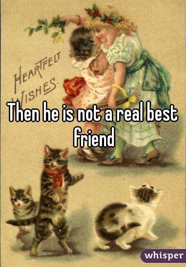 Then he is not a real best friend