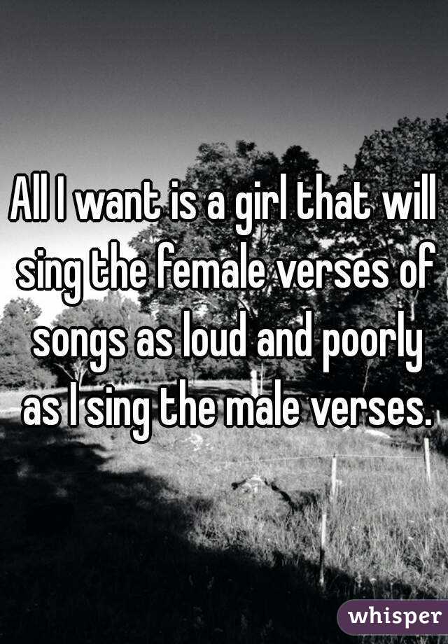 All I want is a girl that will sing the female verses of songs as loud and poorly as I sing the male verses.