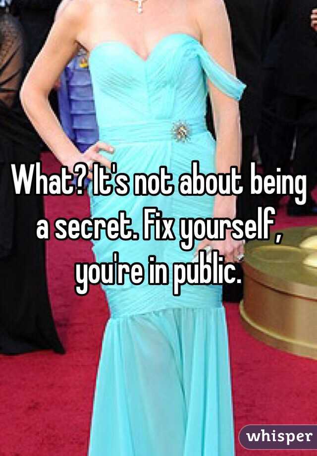 What? It's not about being a secret. Fix yourself, you're in public. 
