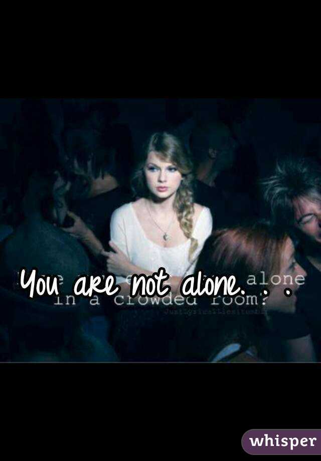 You are not alone. . .