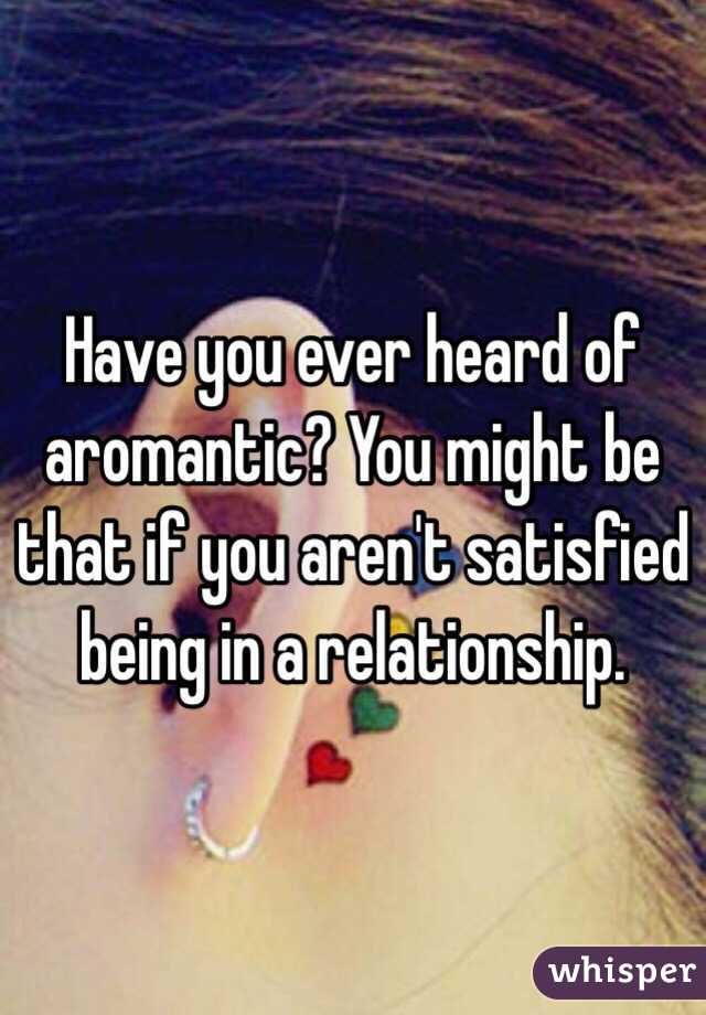 Have you ever heard of aromantic? You might be that if you aren't satisfied being in a relationship. 