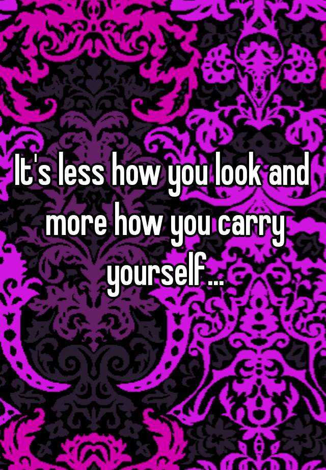 it-s-less-how-you-look-and-more-how-you-carry-yourself