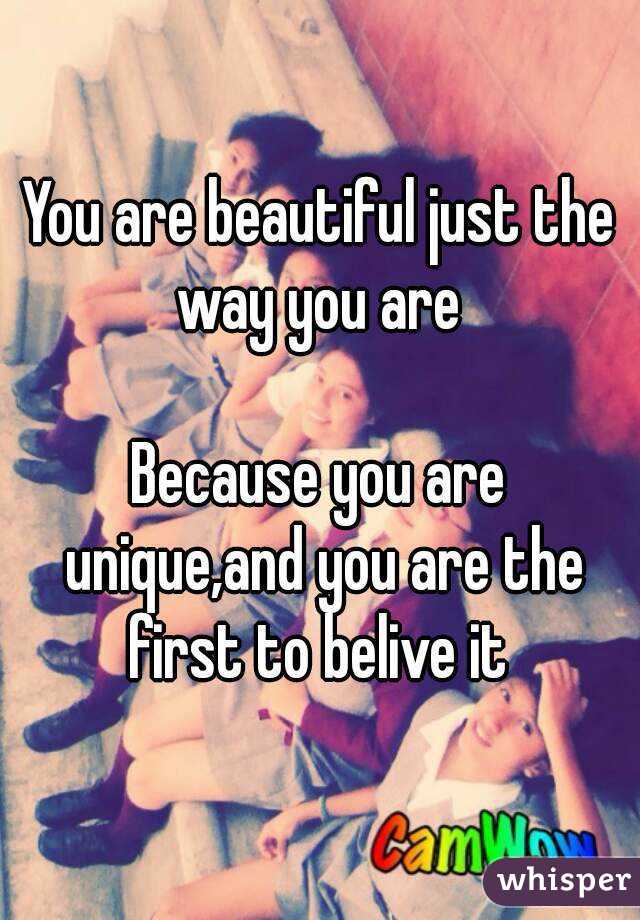 You are beautiful just the way you are 

Because you are unique,and you are the first to belive it 