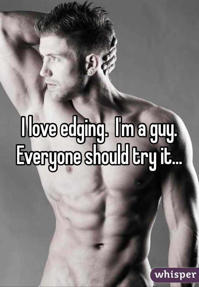 I love edging.  I'm a guy.  Everyone should try it...
