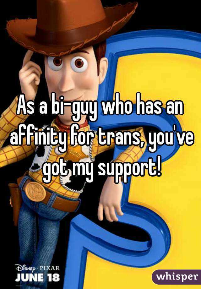 As a bi-guy who has an affinity for trans, you've got my support!