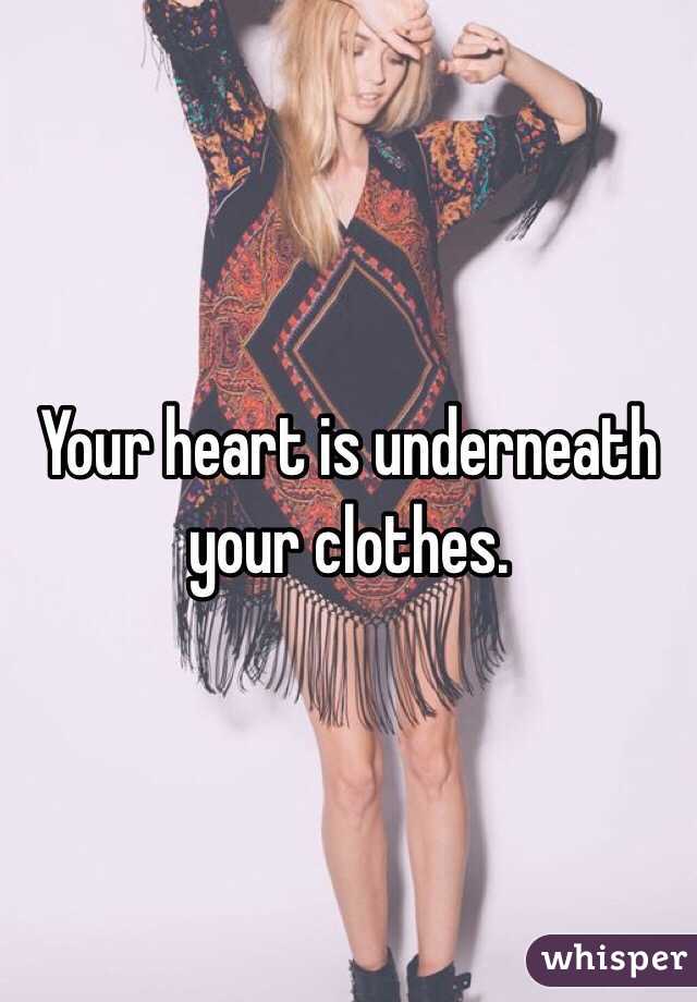 Your heart is underneath your clothes. 