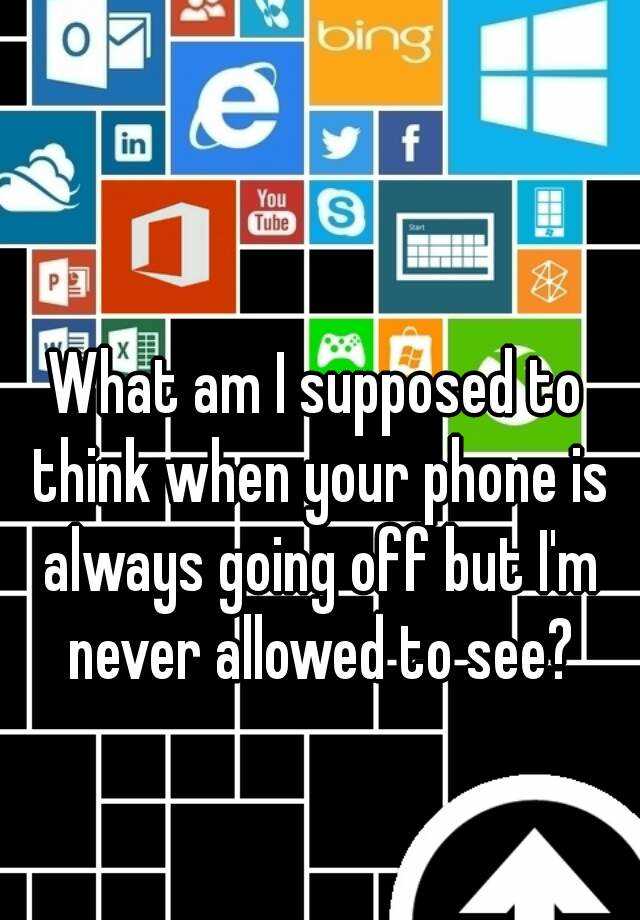 what-am-i-supposed-to-think-when-your-phone-is-always-going-off-but-i-m