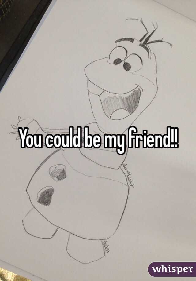 You could be my friend!!