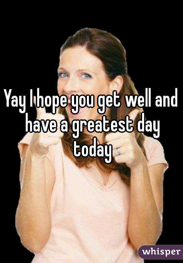 Yay I hope you get well and have a greatest day today