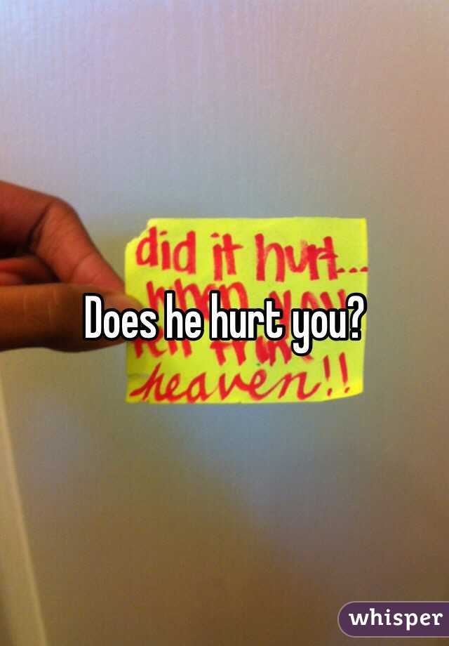 Does he hurt you?