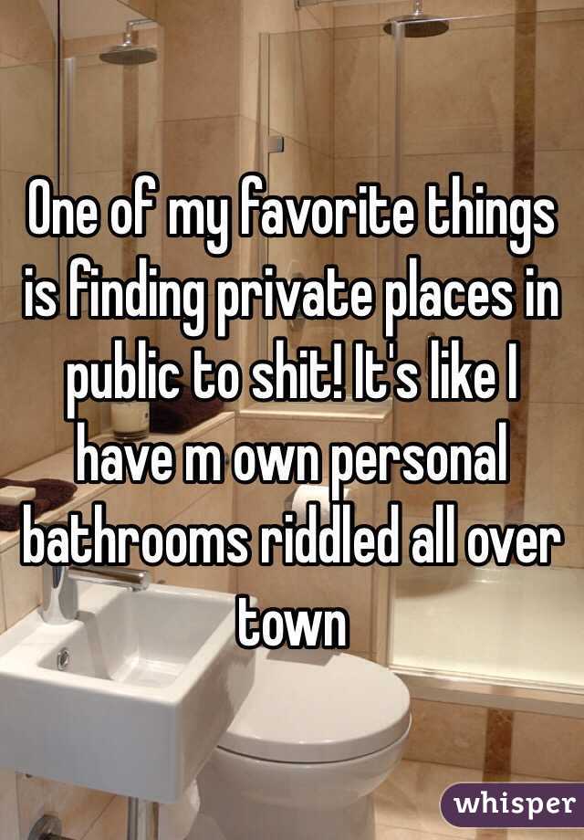 One of my favorite things is finding private places in public to shit! It's like I have m own personal bathrooms riddled all over town