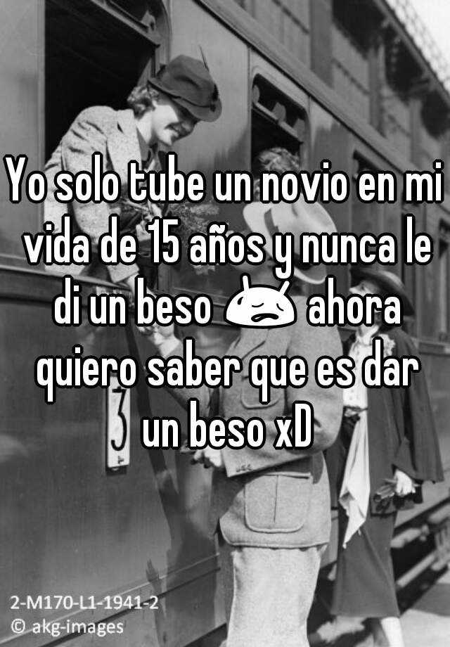 Yo Solo Tube Un Novio En Mi Vida De 15 Años Y Nunca Le Di Un Beso 😥 Ahora Quiero Saber Que Es 