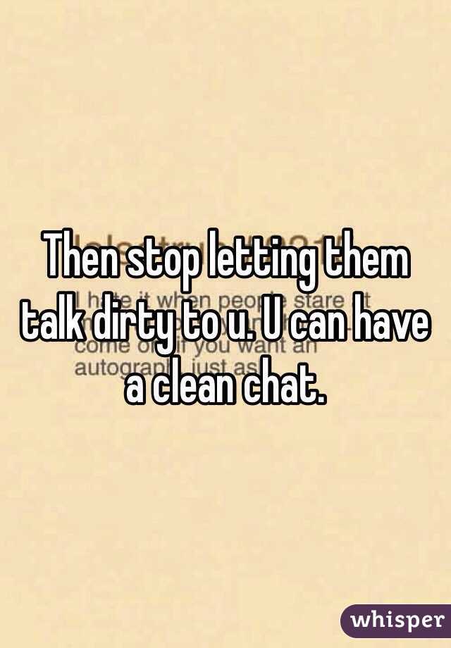 Then stop letting them talk dirty to u. U can have a clean chat.