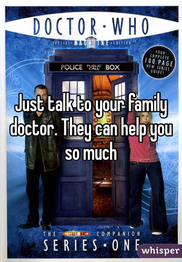 Just talk to your family doctor. They can help you so much