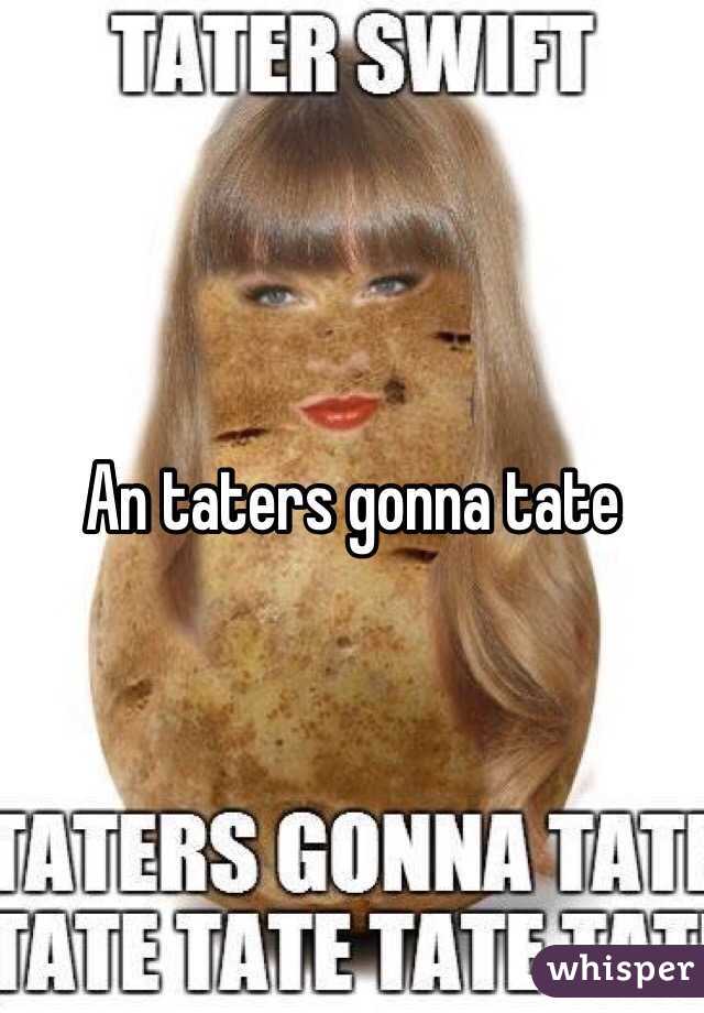 An taters gonna tate