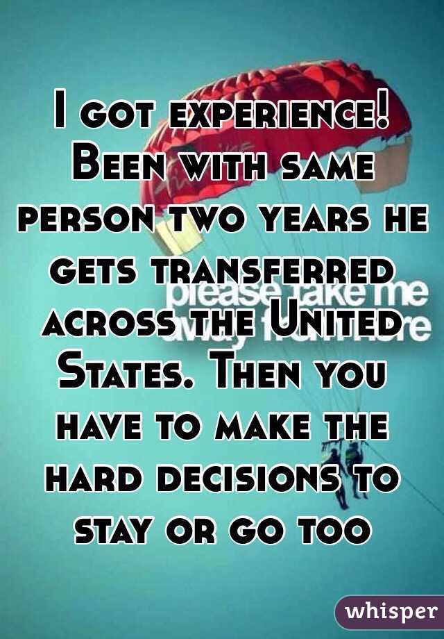 I got experience! Been with same person two years he gets transferred across the United States. Then you have to make the hard decisions to stay or go too