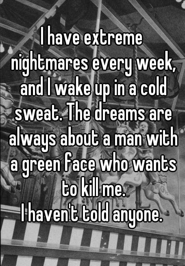 i-have-extreme-nightmares-every-week-and-i-wake-up-in-a-cold-sweat